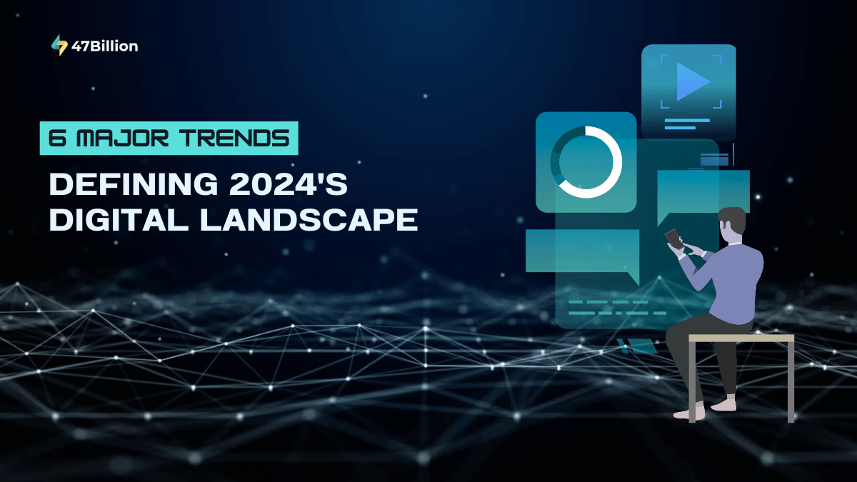 6 Major Trends Defining 2024's Digital Landscape  47Billion